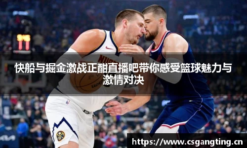 快船与掘金激战正酣直播吧带你感受篮球魅力与激情对决