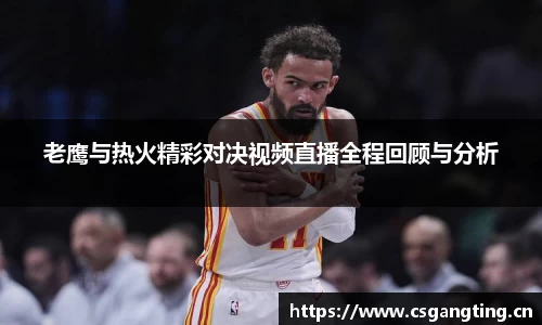 老鹰与热火精彩对决视频直播全程回顾与分析