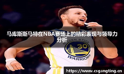 马库斯斯马特在NBA赛场上的精彩表现与领导力分析