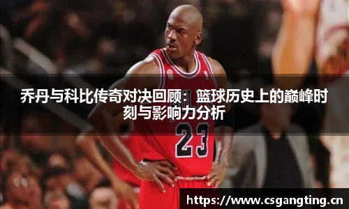 乔丹与科比传奇对决回顾：篮球历史上的巅峰时刻与影响力分析