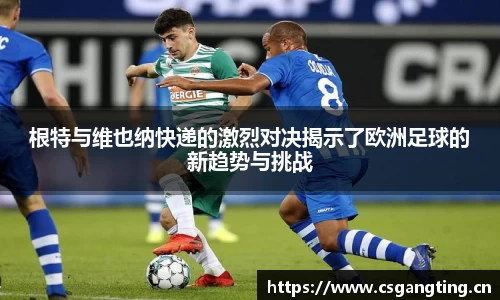 根特与维也纳快递的激烈对决揭示了欧洲足球的新趋势与挑战