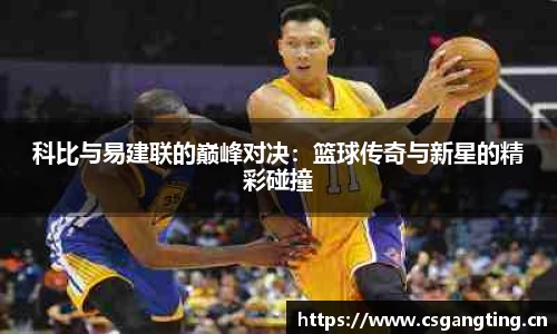 科比与易建联的巅峰对决：篮球传奇与新星的精彩碰撞