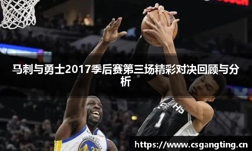 马刺与勇士2017季后赛第三场精彩对决回顾与分析