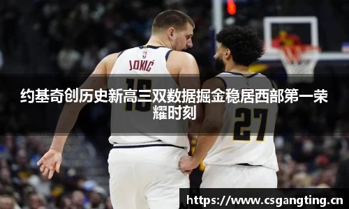 约基奇创历史新高三双数据掘金稳居西部第一荣耀时刻
