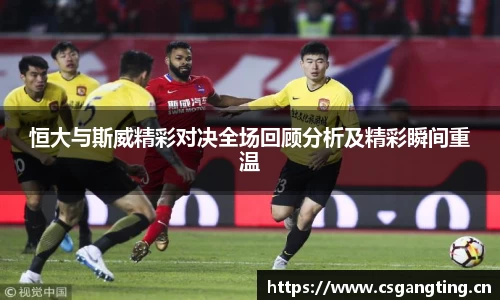 恒大与斯威精彩对决全场回顾分析及精彩瞬间重温