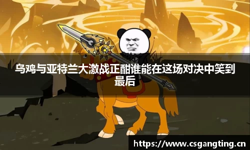 乌鸡与亚特兰大激战正酣谁能在这场对决中笑到最后
