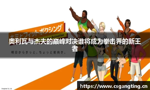 奥利瓦与杰夫的巅峰对决谁将成为拳击界的新王者