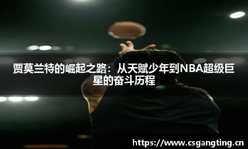 贾莫兰特的崛起之路：从天赋少年到NBA超级巨星的奋斗历程