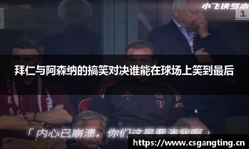 拜仁与阿森纳的搞笑对决谁能在球场上笑到最后