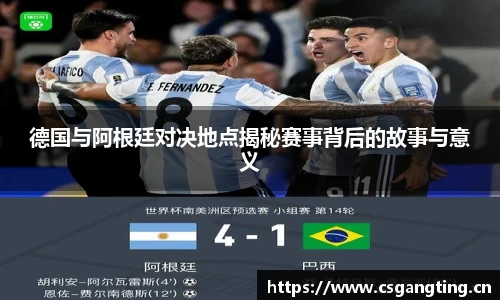 德国与阿根廷对决地点揭秘赛事背后的故事与意义