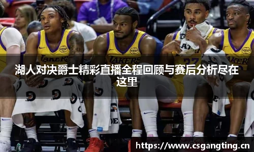 湖人对决爵士精彩直播全程回顾与赛后分析尽在这里