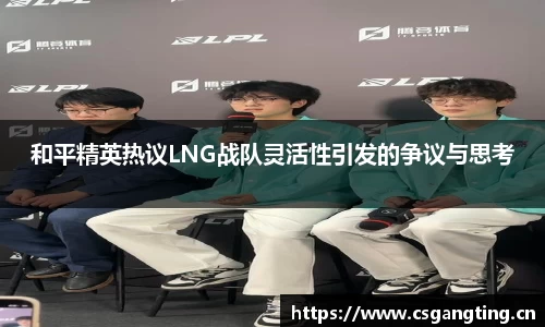 和平精英热议LNG战队灵活性引发的争议与思考