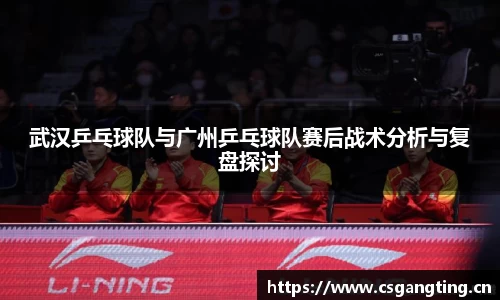 武汉乒乓球队与广州乒乓球队赛后战术分析与复盘探讨