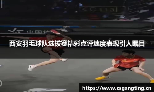 西安羽毛球队选拔赛精彩点评速度表现引人瞩目